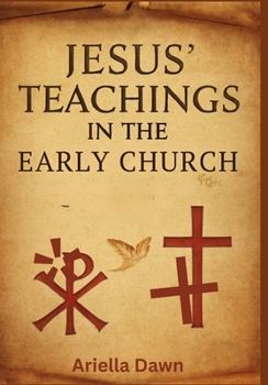 Jesus' Teachings in the Early Church: Understanding the Sermon on the Mount and Parables: How Early Christians Interpreted and Applied Jesus’ Words in Shaping the Foundation of Christian Faith