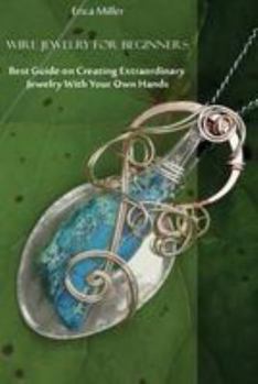 Paperback Wire Jewelry for Beginners: Best Guide on Creating Extraordinary Jewelry With Your Own Hands: (DIY Jewery, Wire Jewelry) Book