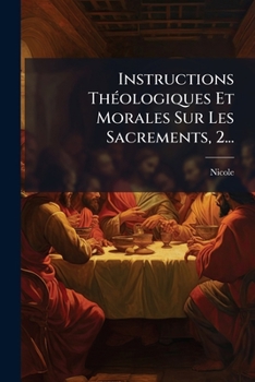 Instructions Théologiques Et Morales Sur Les Sacremens. Tome Premier [second], Volume 2...