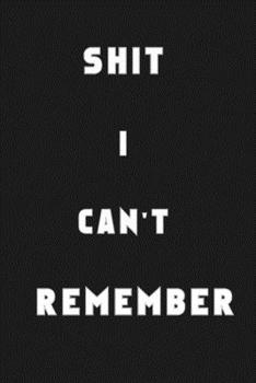 Shit I Can’t Remember: Organizer/Log Book/Notebook for Passwords and Shit/Password Book/Gift for Friends/Coworkers/Seniors/Mom/Dad/Weeding 120 page, Lined, 6x9 (15.2 x 22.9 cm)