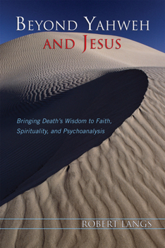 Paperback Beyond Yahweh and Jesus: Bringing Death's Wisdom to Faith, Spirituality, and Psychoanalysis Book