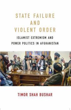 State Failure and Violent Order : Islamist Extremism and Power Politics in Afghanistan