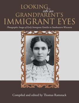 Paperback Looking into Our Grandparent's Immigrant Eyes: Photographic Images of Early Immigrant Families to Southeastern Wisconsin Book