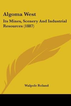 Paperback Algoma West: Its Mines, Scenery And Industrial Resources (1887) Book