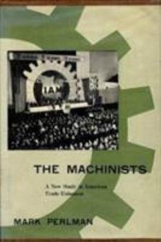 Hardcover The Machinists: A New Study in American Trade Unionism Book