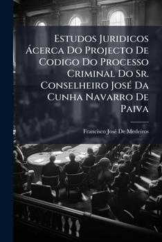 Paperback Estudos Juridicos Ácerca Do Projecto De Codigo Do Processo Criminal Do Sr. Conselheiro José Da Cunha Navarro De Paiva [Portuguese] Book