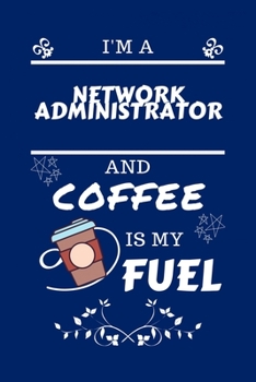 Paperback I'm A Network Administrator And Coffee Is My Fuel: Perfect Gag Gift For A Network Administrator Who Loves Their Coffee - Blank Lined Notebook Journal Book