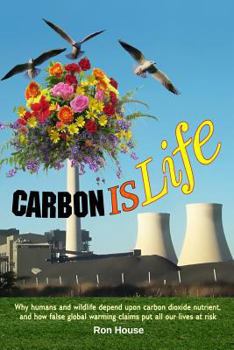 Paperback Carbon Is Life: Why humans and wildlife depend upon carbon dioxide nutrient, and how false global warming claims put all our lives at Book