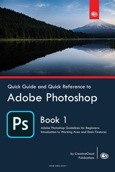 Paperback Quick Guide and Quick Reference to Adobe Photoshop: Adobe Photoshop Guidelines for Beginners: Introduction to Working Area and Basic Features Book