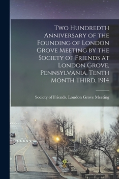 Two Hundredth Anniversary of the Founding of London Grove Meeting by the Society of Friends at London Grove, Pennsylvania, Tenth Month Third, 1914