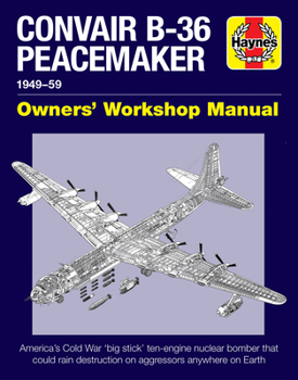 Hardcover Convair B-36 Peacemaker 1949-59: America's Cold War 'Big Stick' Ten-Engine Nuclear Bomber That Could Rain Destruction on Aggressors Anywhere on Earth Book
