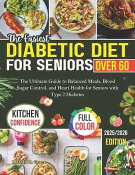 THE EASIEST DIABETIC DIET FOR SENIORS AFTER 60: The Ultimate Guide to Balanced Meals, Blood Sugar Control, and Heart Health for Seniors with Type 2 Diabetes
