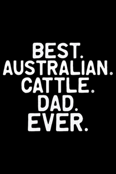 Paperback Best Australian Cattle Dad Ever: Cool Australian Cattle Dog Journal Notebook - Australian Cattle Puppy Lover Gifts - Funny Australian Cattle Dog Noteb Book