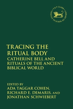 Tracing the Ritual Body: Catherine Bell and Rituals of the Ancient Biblical World (The Library of Hebrew Bible/Old Testament Studies)