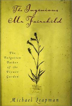 Hardcover The Ingenious Mr. Fairchild: The Forgotten Father of the Flower Garden Book