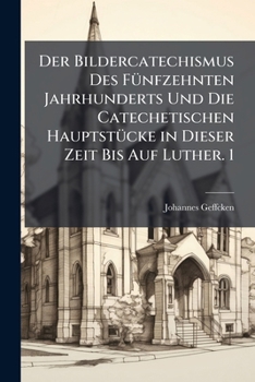 Der Bildercatechismus Des F Nfzehnten Jahrhunderts Und Die Catechetischen Hauptst Cke in Dieser Zeit Bis Auf Luther. 1