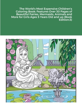 Paperback The World's Most Expensive Children's Coloring Book: Features Over 30 Pages of Beautiful Fairies, Mermaids, Animals and More for Girls Ages 5 Years Ol Book