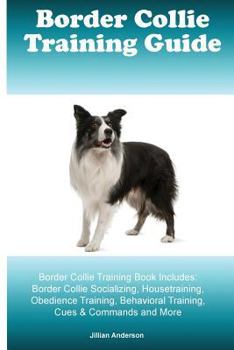 Paperback Border Collie Training Guide Border Collie Training Book Includes: Border Collie Socializing, Housetraining, Obedience Training, Behavioral Training, Book