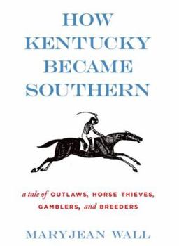 How Kentucky Became Southern: A Tale of Outlaws, Horse Thieves, Gamblers, and Breeders - Book  of the Topics in Kentucky History