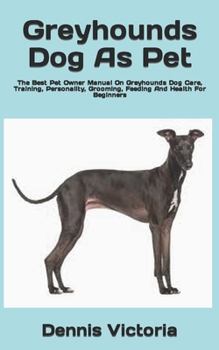 Paperback Greyhounds Dog As Pet: The Best Pet Owner Manual On Greyhounds Dog Care, Training, Personality, Grooming, Feeding And Health For Beginners Book