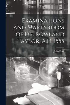 Paperback Examinations and Martyrdom of Dr. Rowland Taylor, A.D. 1555 Book