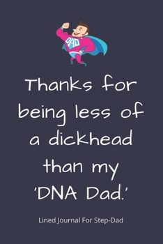 Thanks for being less of a dickhead than my 'DNA Dad.': Step-Dad Blank Lined Journal - Fathers Day Birthday Christmas / Funny Gifts From Older Children To Step Dad