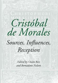 Cristobal de Morales: Sources, Influences, Reception - Book  of the Studies in Medieval and Renaissance Music