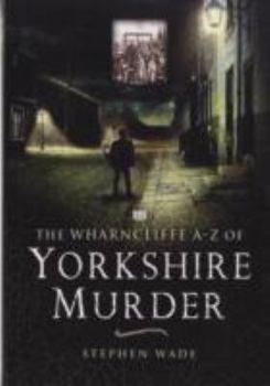 Paperback The Wharncliffe A-Z of Yorkshire Murder: From Dick Turpin to the End of Hanging. Stephen Wade Book