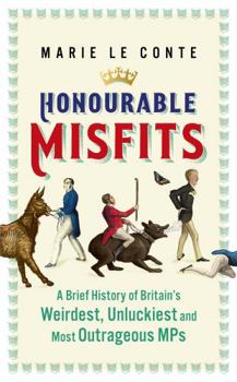 Hardcover Honourable Misfits: A brief history of Britain’s weirdest, unluckiest and most outrageous MPs Book