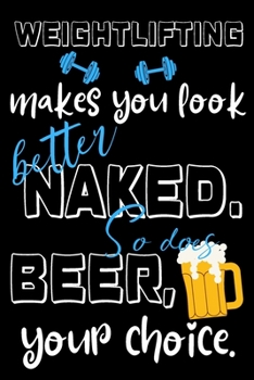 Paperback Weightlifting makes you look better naked. So does beer, your choice.: Perfect Gift For Lifters And Beer Lovers, 120 Pages Blank Lined Notebook With C Book