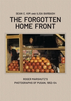 Hardcover The Forgotten Home Front: Roger Marshutz's Photographs of Pusan, South Korea, 1952-1954 Book