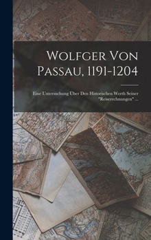 Hardcover Wolfger Von Passau, 1191-1204: Eine Untersuchung Über Den Historischen Werth Seiner "Reiserechnungen" ... [German] Book