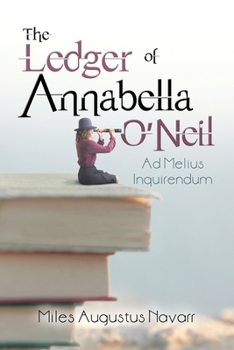 Paperback The Ledger of Annabella O'Neil: Ad Melius Inquirendum Book