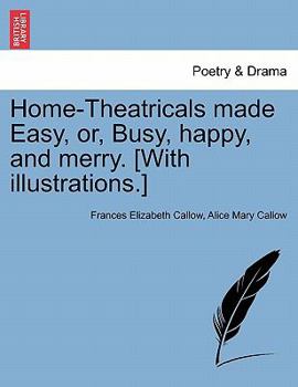 Paperback Home-Theatricals Made Easy, Or, Busy, Happy, and Merry. [With Illustrations.] Book