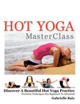 Paperback Hot Yoga MasterClass: Discover a Beautiful Hot Yoga Practice, Precision Techniques for Beginners to Advanced (Black & White Edition) Book
