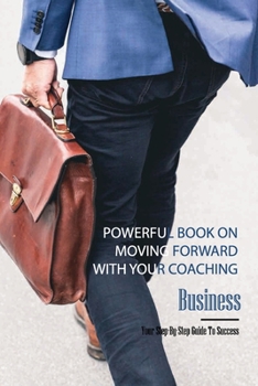 Paperback Powerful Book On Moving Forward With Your Coaching Business- Your Step-by-step Guide To Success: Books On Starting A Coaching Business Book