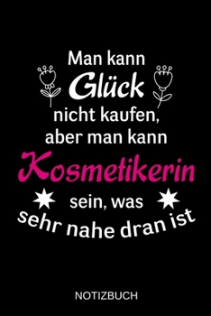 Man kann Glück nicht kaufen, aber man kann Kosmetikerin sein, was sehr nahe dran ist: A5 Notizbuch | Liniert 120 Seiten | Geschenk/Geschenkidee zum ... | Muttertag | Namenstag (German Edition)