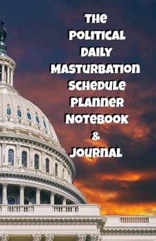The Political Daily Masturbation Schedule Planner Notebook & Journal: The Perfect Gift Idea Adult Gag Prank Gifts Novelty Joke Stocking Stuffer Ideas 5.5x8.5 College Ruled White Paper Glossy Cover