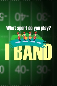What Sport Do You Play? I Band: All Purpose 6x9 Blank Lined Notebook Journal Way Better Than A Card Trendy Unique Gift Green Halftime Marching Band