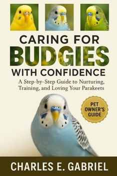 Paperback Caring for Budgies with Confidence: A Step-by-Step Guide to Nurturing, Training, and Loving Your Parakeets Book