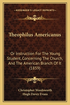 Paperback Theophilus Americanus: Or Instruction For The Young Student, Concerning The Church, And The American Branch Of It (1859) Book