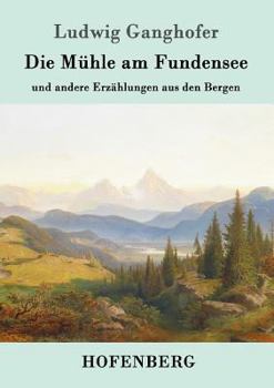 Die Muhle Am Fundensee: Und Andere Erzahlungen Aus Den Bergen