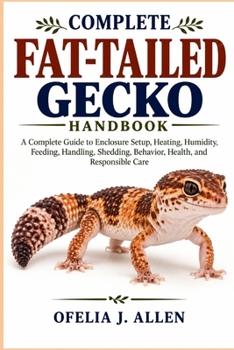 Complete Fat-Tailed Gecko Handbook: A Complete Guide to Enclosure Setup, Heating, Humidity, Feeding, Handling, Shedding, Behavior, Health, and Responsible Care