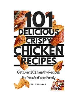 101 SIMPLE DELICIOUS CRISPY CHICKEN RECIPES: Get Over 101 Healthy Recipes For You And Your Family