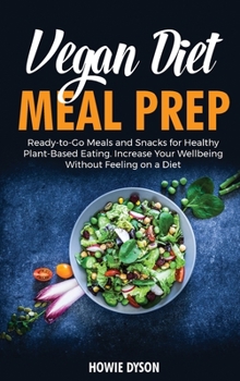 Hardcover Vegan Diet Meal Prep: Ready-to-Go Meals and Snacks for Healthy Plant-Based Eating. Increase Your Wellbeing Without Feeling on a Diet Book