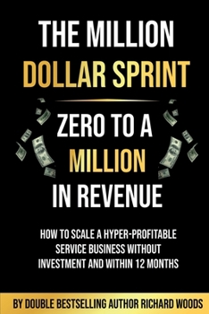 Paperback The Million Dollar Sprint - Zero to One Million In Revenue: How to scale a hyper-profitable service business without investment and within 12 months Book