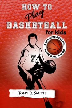 Paperback How to Play Basketball for Kids: A Complete Guide for Parents and Players (149 Pages) Book