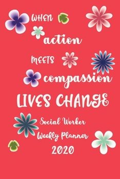When Action Meets Compassion Lives Change Social Worker Weekly Planner 2020: Pretty Lined Journal & Planner 2020, 6"x9", Funny  Birthday Gift for ... Male, Coworker , Beautiful Cover Design