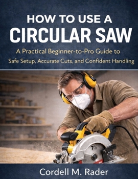 Paperback How to Use a Circular Saw: Practical Beginner-to-Pro Guide to Safe Setup, Accurate Cuts, and A Confident Handling Book