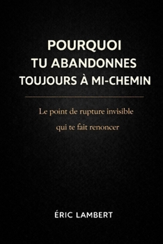 Pourquoi Tu Abandonnes Toujours à Mi-Chemin: Le schéma mental invisible qui sabote ta persévérance (French Edition)